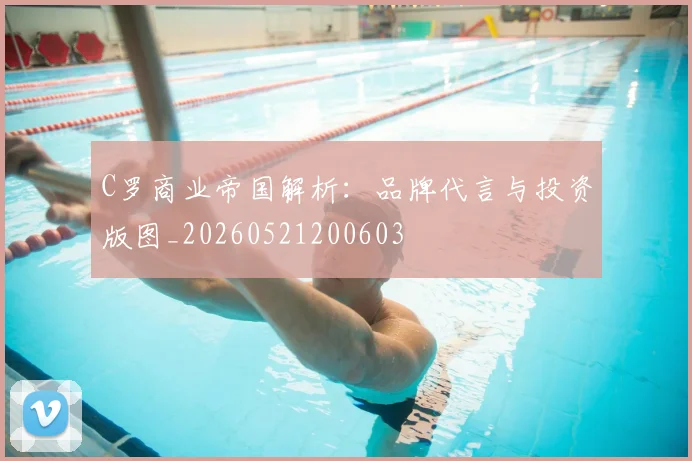 C罗商业帝国解析:品牌代言与投资版图_20260521200603