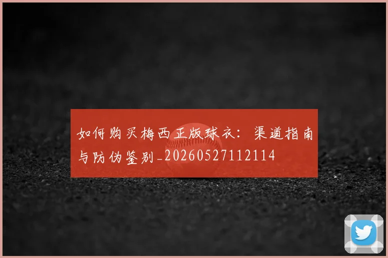 如何购买梅西正版球衣:渠道指南与防伪鉴别_20260527112114