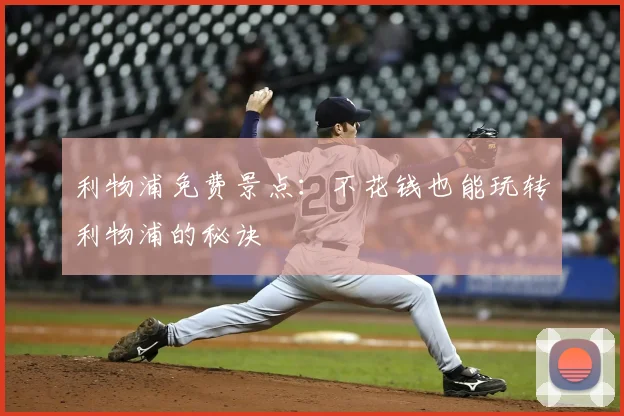 利物浦免费景点:不花钱也能玩转利物浦的秘诀