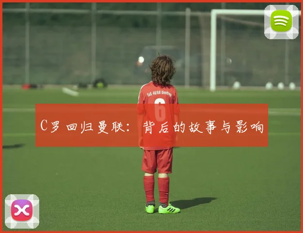 C罗回归曼联：背后的故事与影响