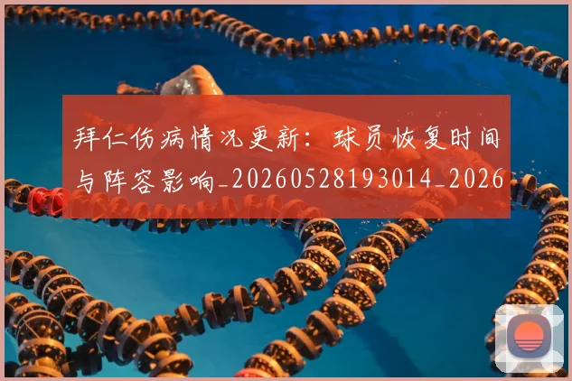 拜仁伤病情况更新：球员恢复时间与阵容影响_20260528193014_20260609200246