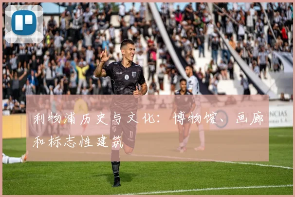 利物浦历史与文化:博物馆、画廊和标志性建筑