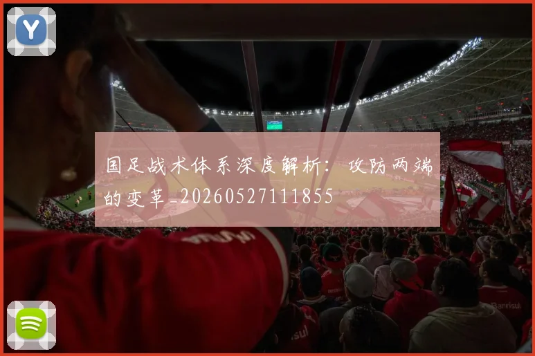 国足战术体系深度解析：攻防两端的变革_20260527111855