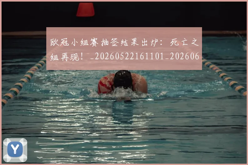 欧冠小组赛抽签结果出炉：死亡之组再现！_20260522161101_20260609225008