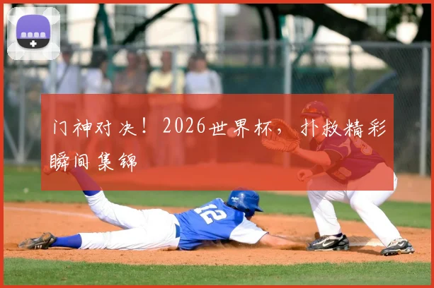 门神对决！2026世界杯，扑救精彩瞬间集锦