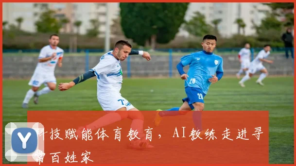 科技赋能体育教育，AI教练走进寻常百姓家