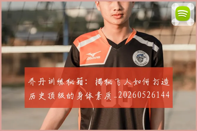 乔丹训练秘籍：揭秘飞人如何打造历史顶级的身体素质_20260526144434_20260608142435
