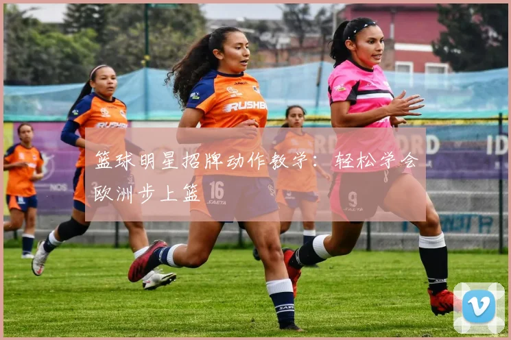 篮球明星招牌动作教学：轻松学会欧洲步上篮