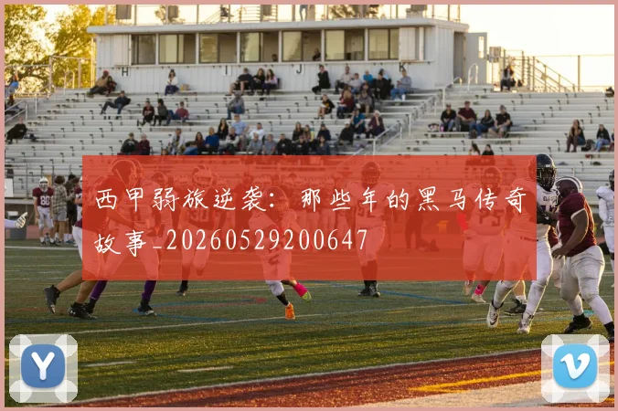 西甲弱旅逆袭:那些年的黑马传奇故事_20260529200647