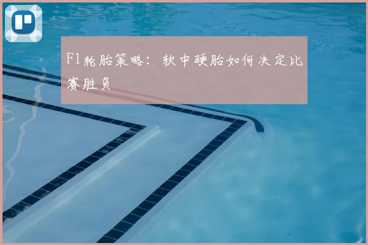 F1轮胎策略：软中硬胎如何决定比赛胜负