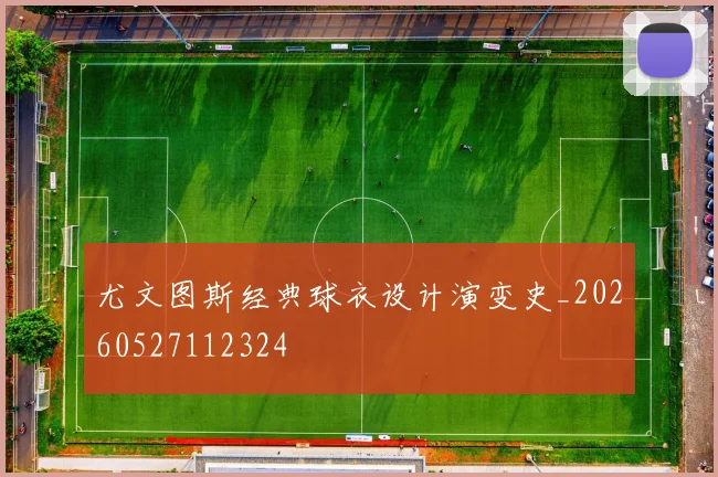 尤文图斯经典球衣设计演变史_20260527112324