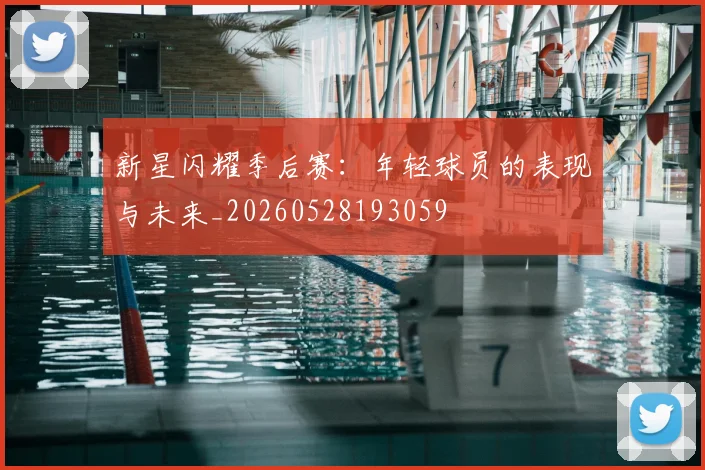 新星闪耀季后赛：年轻球员的表现与未来_20260528193059