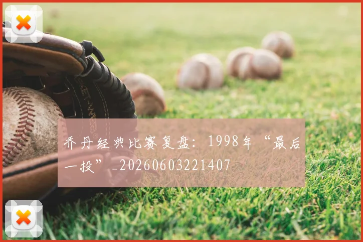 乔丹经典比赛复盘：1998年“最后一投”_20260603221407